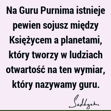 Na Guru Purnima istnieje pewien sojusz między Księżycem a planetami, który tworzy w ludziach otwartość na ten wymiar, który nazywamy