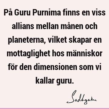 På Guru Purnima finns en viss allians mellan månen och planeterna, vilket skapar en mottaglighet hos människor för den dimensionen som vi kallar