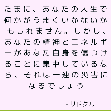 たまに、あなたの人生で何かがうまくいかないかもしれません。 しかし、あなたの精神とエネルギーがあなた自身を傷つけることに集中しているなら、それは一連の災害になるでしょう