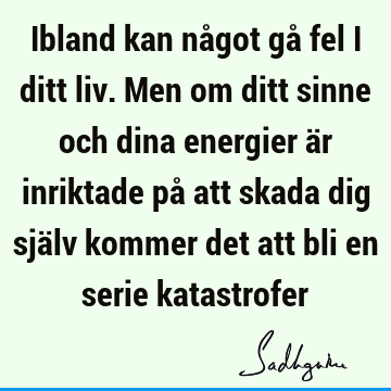 Ibland kan något gå fel i ditt liv. Men om ditt sinne och dina energier är inriktade på att skada dig själv kommer det att bli en serie