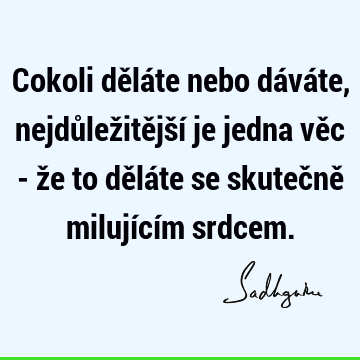 Cokoli děláte nebo dáváte, nejdůležitější je jedna věc - že to děláte se skutečně milujícím