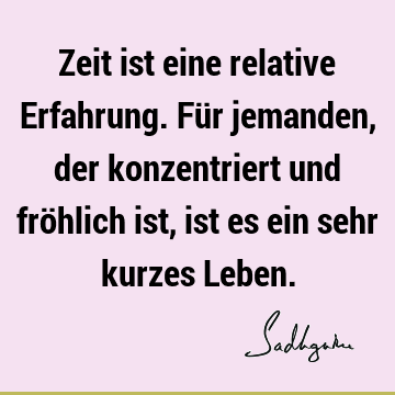 Zeit ist eine relative Erfahrung. Für jemanden, der konzentriert und fröhlich ist, ist es ein sehr kurzes L