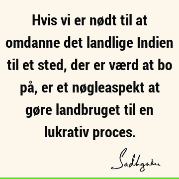 Hvis vi er nødt til at omdanne det landlige Indien til et sted, der er værd at bo på, er et nøgleaspekt at gøre landbruget til en lukrativ