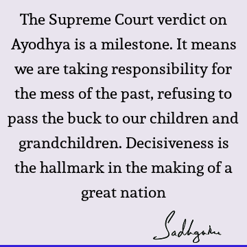 The Supreme Court verdict on Ayodhya is a milestone. It means we are taking responsibility for the mess of the past, refusing to pass the buck to our children