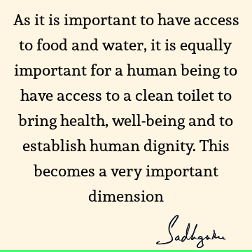 As it is important to have access to food and water, it is equally important for a human being to have access to a clean toilet to bring health, well-being and