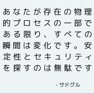 あなたが存在の物理的プロセスの一部である限り、すべての瞬間は変化です。 安定性とセキュリティを探すのは無駄です