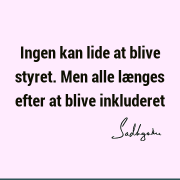 Ingen kan lide at blive styret. Men alle længes efter at blive