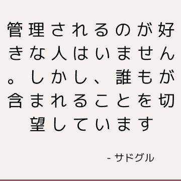 管理されるのが好きな人はいません。 しかし、誰もが含まれることを切望しています