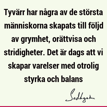 Tyvärr har några av de största människorna skapats till följd av grymhet, orättvisa och stridigheter. Det är dags att vi skapar varelser med otrolig styrka och