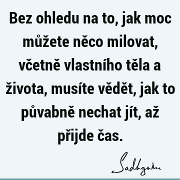 Bez ohledu na to, jak moc můžete něco milovat, včetně vlastního těla a života, musíte vědět, jak to půvabně nechat jít, až přijde č