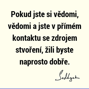 Pokud jste si vědomi, vědomi a jste v přímém kontaktu se zdrojem stvoření, žili byste naprosto dobř