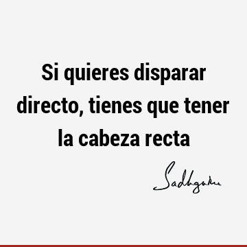 Si quieres disparar directo, tienes que tener la cabeza recta- Sadhguru