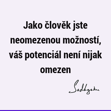 Jako člověk jste neomezenou možností, váš potenciál není nijak