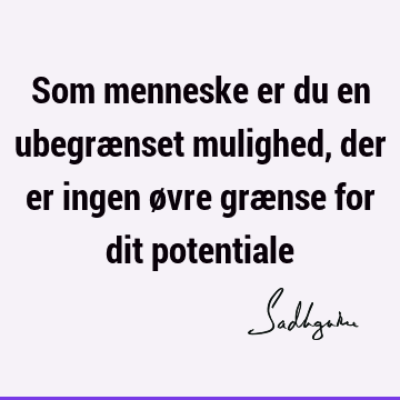 Som menneske er du en ubegrænset mulighed, der er ingen øvre grænse for dit