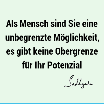 Als Mensch sind Sie eine unbegrenzte Möglichkeit, es gibt keine Obergrenze für Ihr P