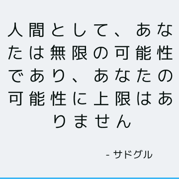 人間として、あなたは無限の可能性であり、あなたの可能性に上限はありません