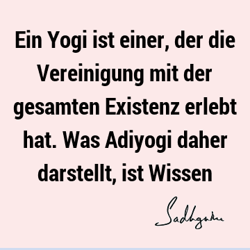 Ein Yogi ist einer, der die Vereinigung mit der gesamten Existenz erlebt hat. Was Adiyogi daher darstellt, ist W