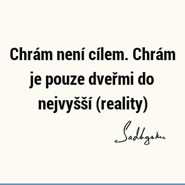 Chrám není cílem. Chrám je pouze dveřmi do nejvyšší (reality)