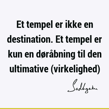 Et tempel er ikke en destination. Et tempel er kun en døråbning til den ultimative (virkelighed)