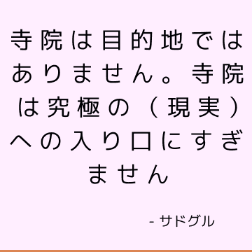 寺院は目的地ではありません。 寺院は究極の（現実）への入り口にすぎません