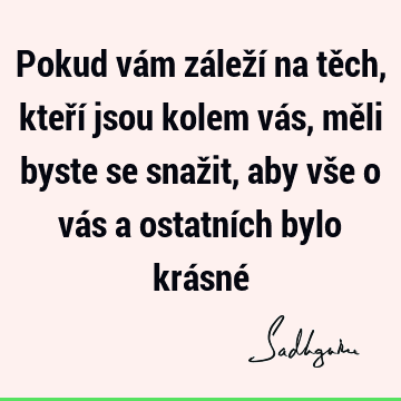 Pokud vám záleží na těch, kteří jsou kolem vás, měli byste se snažit, aby vše o vás a ostatních bylo krásné