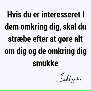 Hvis du er interesseret i dem omkring dig, skal du stræbe efter at gøre alt om dig og de omkring dig