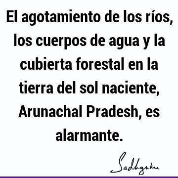 El agotamiento de los ríos, los cuerpos de agua y la cubierta forestal en la tierra del sol naciente, Arunachal Pradesh, es