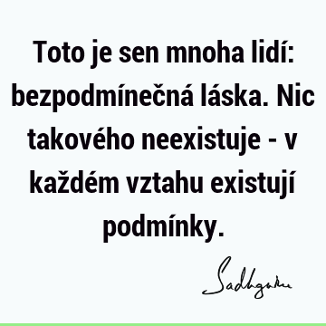 Toto je sen mnoha lidí: bezpodmínečná láska. Nic takového neexistuje - v každém vztahu existují podmí