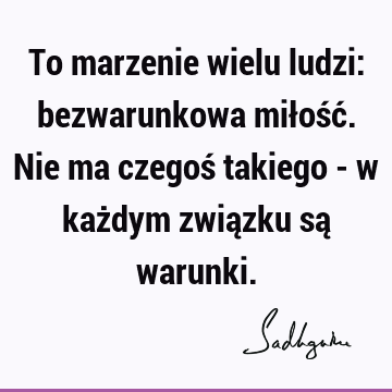 To marzenie wielu ludzi: bezwarunkowa miłość. Nie ma czegoś takiego - w każdym związku są