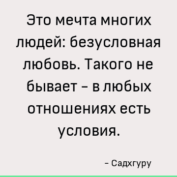 Это мечта многих людей: безусловная любовь. Такого не бывает - в любых отношениях есть условия