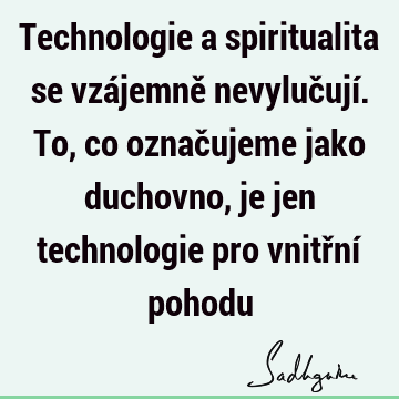 Technologie a spiritualita se vzájemně nevylučují. To, co označujeme jako duchovno, je jen technologie pro vnitřní