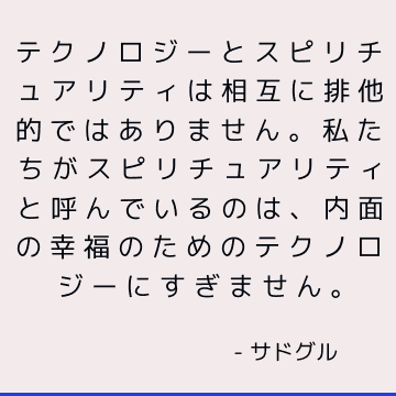 テクノロジーとスピリチュアリティは相互に排他的ではありません。 私たちがスピリチュアリティと呼んでいるのは、内面の幸福のためのテクノロジーにすぎません。