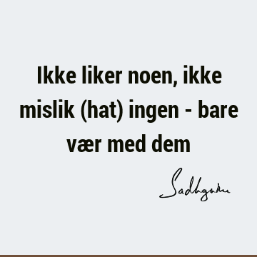 Ikke liker noen, ikke mislik (hat) ingen - bare vær med