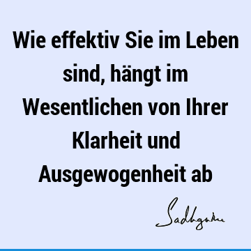 Wie effektiv Sie im Leben sind, hängt im Wesentlichen von Ihrer Klarheit und Ausgewogenheit