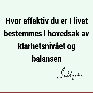 Hvor effektiv du er i livet bestemmes i hovedsak av klarhetsnivået og