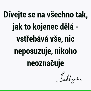 Dívejte se na všechno tak, jak to kojenec dělá - vstřebává vše, nic neposuzuje, nikoho neoznač