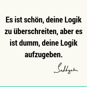 Es ist schön, deine Logik zu überschreiten, aber es ist dumm, deine Logik