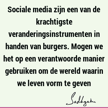 Sociale media zijn een van de krachtigste veranderingsinstrumenten in handen van burgers. Mogen we het op een verantwoorde manier gebruiken om de wereld waarin