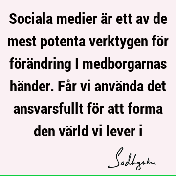 Sociala medier är ett av de mest potenta verktygen för förändring i medborgarnas händer. Får vi använda det ansvarsfullt för att forma den värld vi lever