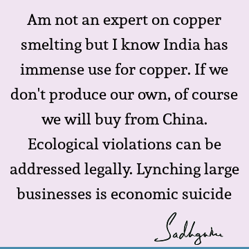 Am not an expert on copper smelting but I know India has immense use for copper. If we don