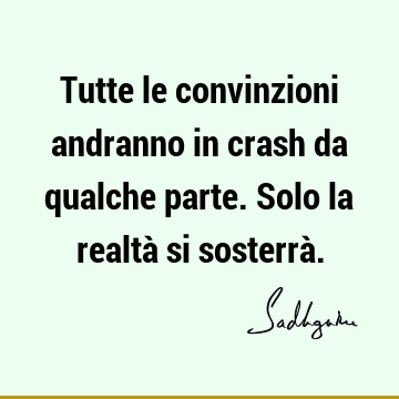 Tutte le convinzioni andranno in crash da qualche parte. Solo la realtà si sosterrà