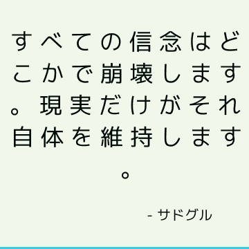 すべての信念はどこかで崩壊します。 現実だけがそれ自体を維持します。