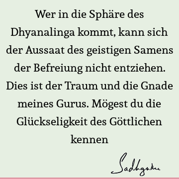 Wer in die Sphäre des Dhyanalinga kommt, kann sich der Aussaat des geistigen Samens der Befreiung nicht entziehen. Dies ist der Traum und die Gnade meines G