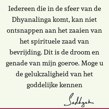 Iedereen die in de sfeer van de Dhyanalinga komt, kan niet ontsnappen aan het zaaien van het spirituele zaad van bevrijding. Dit is de droom en genade van mijn