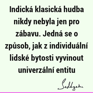 Indická klasická hudba nikdy nebyla jen pro zábavu. Jedná se o způsob, jak z individuální lidské bytosti vyvinout univerzální