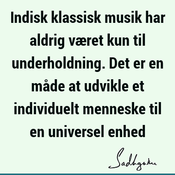 Indisk klassisk musik har aldrig været kun til underholdning. Det er en måde at udvikle et individuelt menneske til en universel