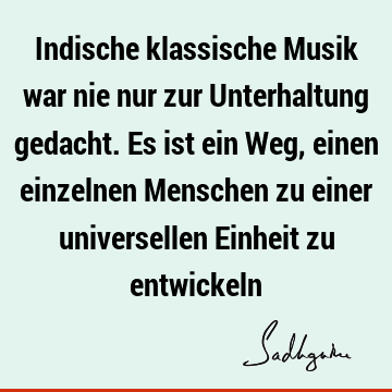 Indische klassische Musik war nie nur zur Unterhaltung gedacht. Es ist ein Weg, einen einzelnen Menschen zu einer universellen Einheit zu