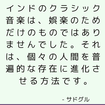 インドのクラシック音楽は、娯楽のためだけのものではありませんでした。 それは、個々の人間を普遍的な存在に進化させる方法です。