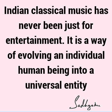Indian classical music has never been just for entertainment. It is a way of evolving an individual human being into a universal