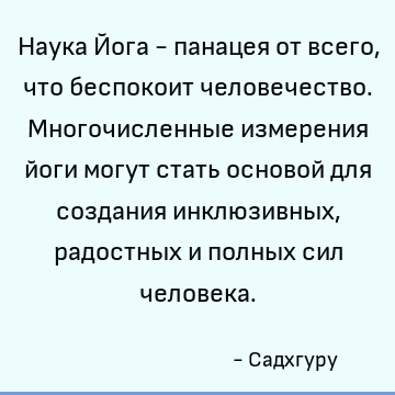 Наука Йога - панацея от всего, что беспокоит человечество. Многочисленные измерения йоги могут стать основой для создания инклюзивных, радостных и полных сил че